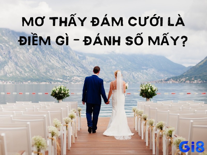 Đi sâu vào nằm mơ thấy đám cưới đánh đề con gì để có cơ hội thắng lớn trong lô đề tại gi8