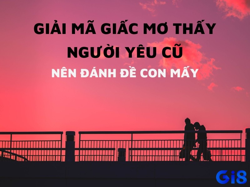 Phân tích chuẩn xác giấc mơ về người yêu cũ!